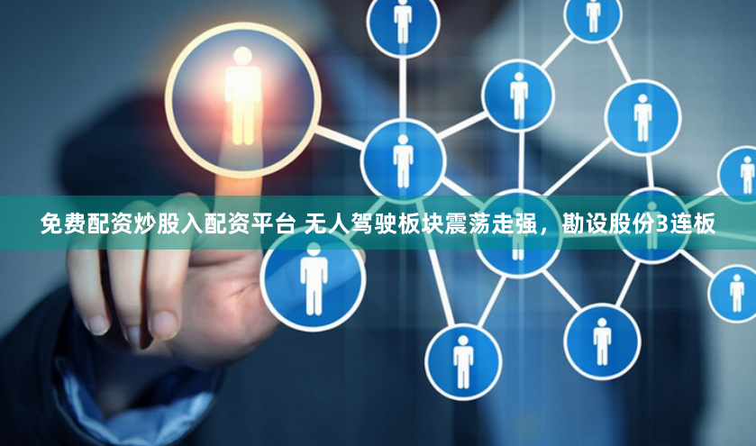免费配资炒股入配资平台 无人驾驶板块震荡走强，勘设股份3连板