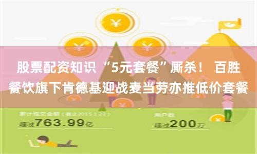 股票配资知识 “5元套餐”厮杀！ 百胜餐饮旗下肯德基迎战麦当劳亦推低价套餐