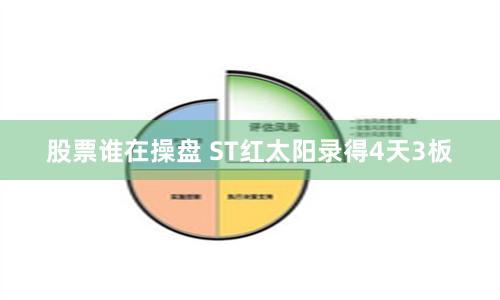 股票谁在操盘 ST红太阳录得4天3板