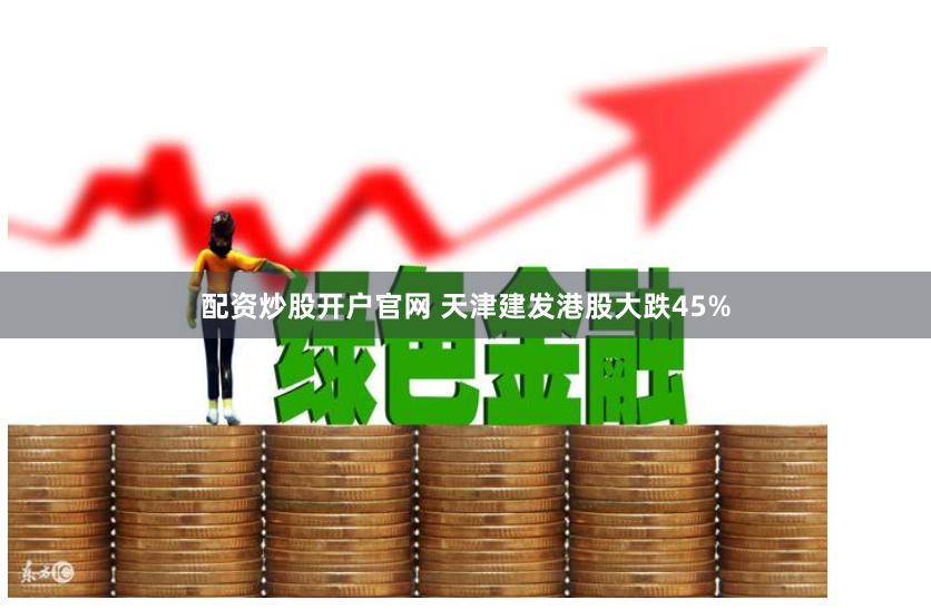 配资炒股开户官网 天津建发港股大跌45%