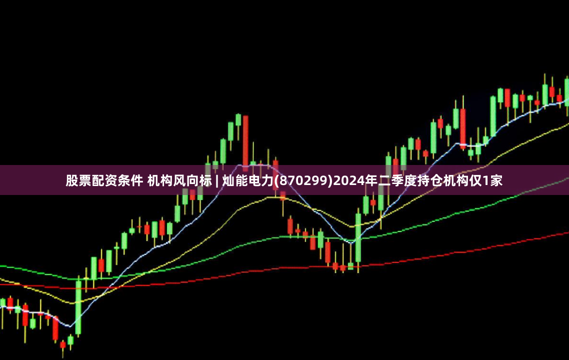 股票配资条件 机构风向标 | 灿能电力(870299)2024年二季度持仓机构仅1家