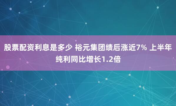 股票配资利息是多少 裕元集团绩后涨近7% 上半年纯利同比增长1.2倍