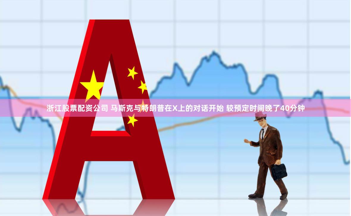 浙江股票配资公司 马斯克与特朗普在X上的对话开始 较预定时间晚了40分钟