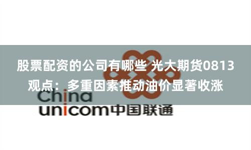 股票配资的公司有哪些 光大期货0813观点：多重因素推动油价显著收涨