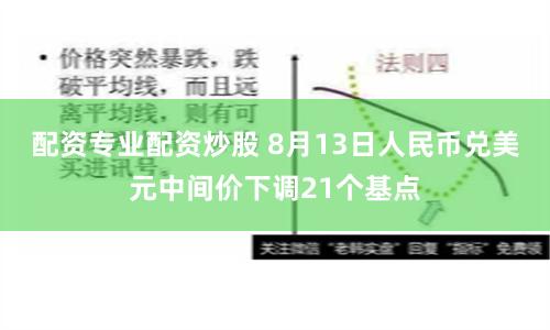 配资专业配资炒股 8月13日人民币兑美元中间价下调21个基点