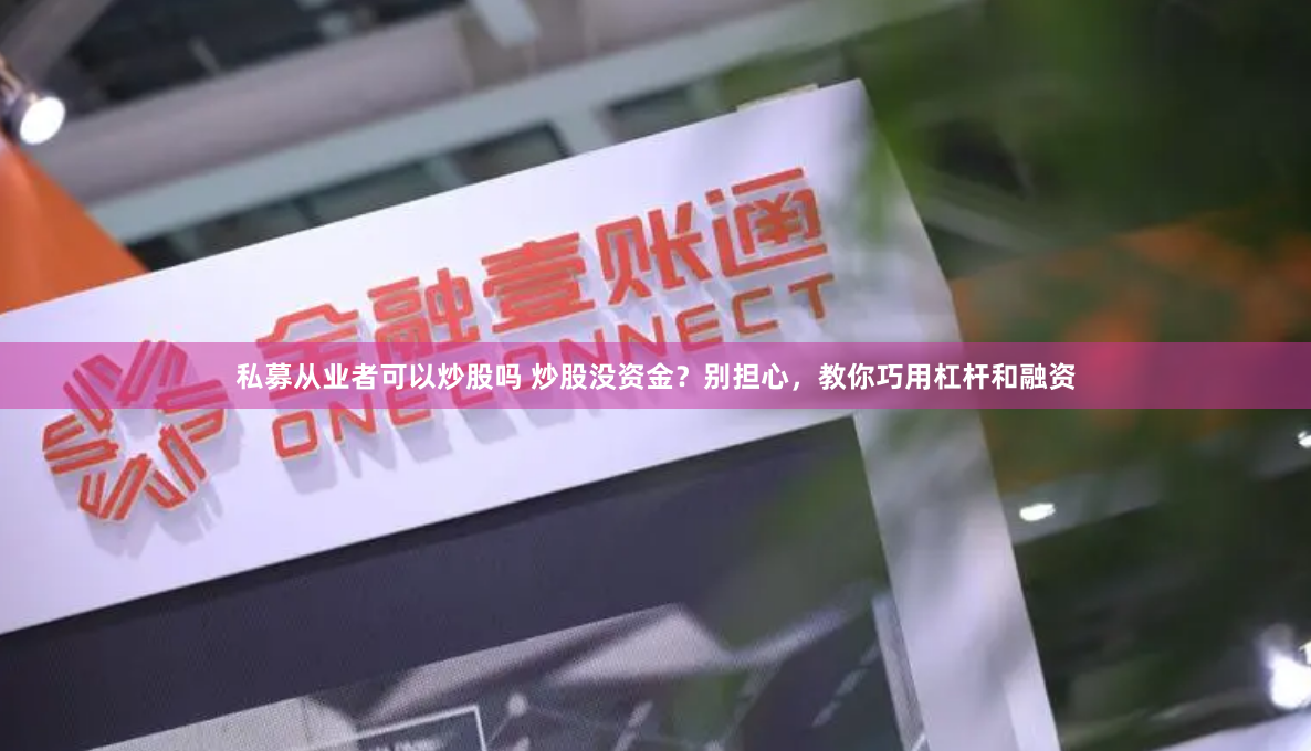 私募从业者可以炒股吗 炒股没资金？别担心，教你巧用杠杆和融资