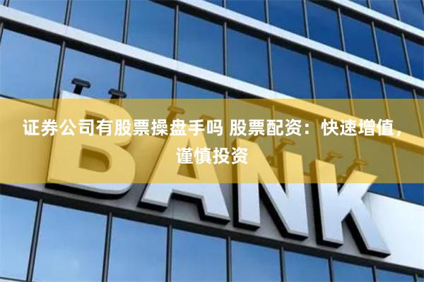 证券公司有股票操盘手吗 股票配资:快速增值,谨慎投资