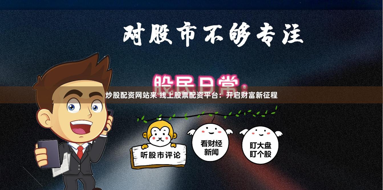 炒股配资网站来 线上股票配资平台：开启财富新征程