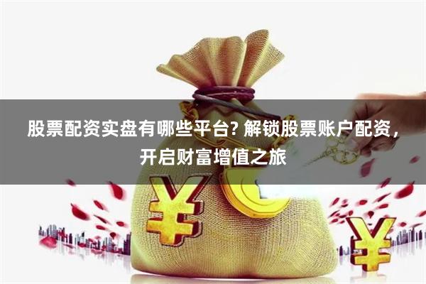 股票配资实盘有哪些平台? 解锁股票账户配资,开启财富增值之旅
