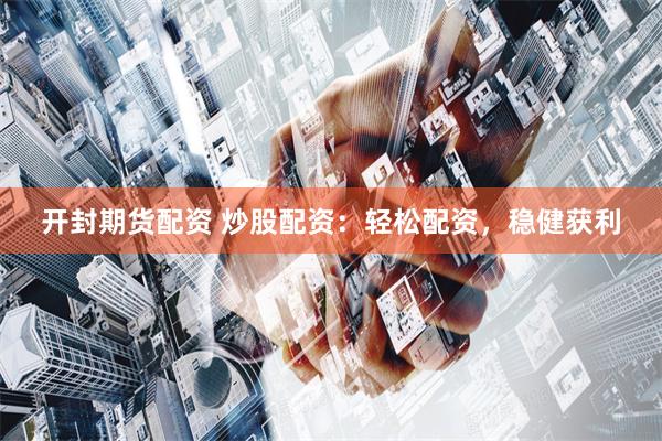开封期货配资 炒股配资：轻松配资，稳健获利