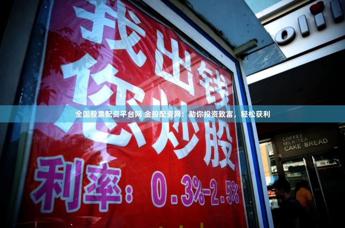 全国股票配资平台网 金股配资网：助你投资致富，轻松获利