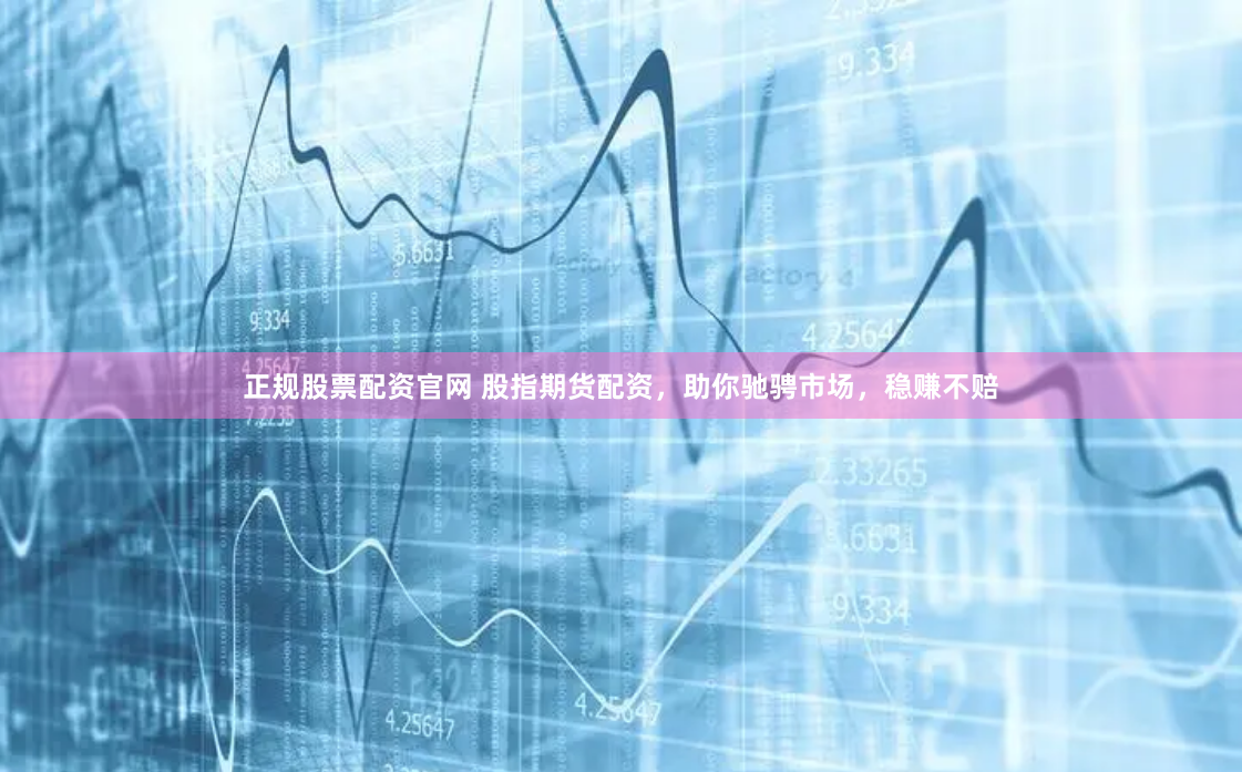 正规股票配资官网 股指期货配资，助你驰骋市场，稳赚不赔