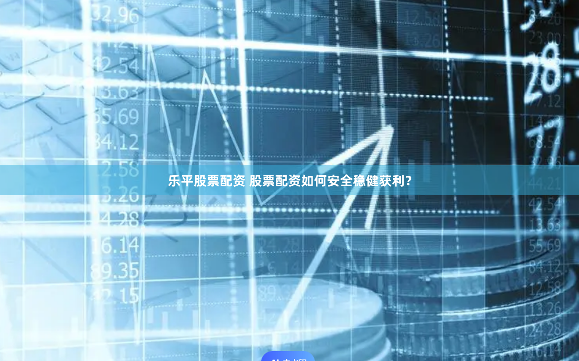 乐平股票配资 股票配资如何安全稳健获利？