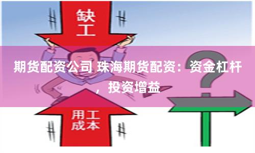 期货配资公司 珠海期货配资：资金杠杆，投资增益