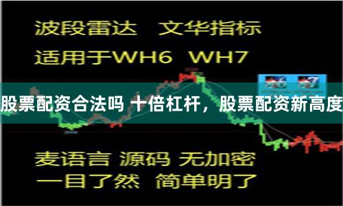 股票配资合法吗 十倍杠杆，股票配资新高度