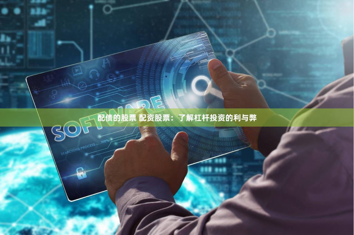 配债的股票 配资股票：了解杠杆投资的利与弊