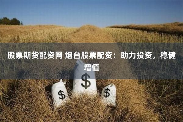 股票期货配资网 烟台股票配资:助力投资,稳健增值