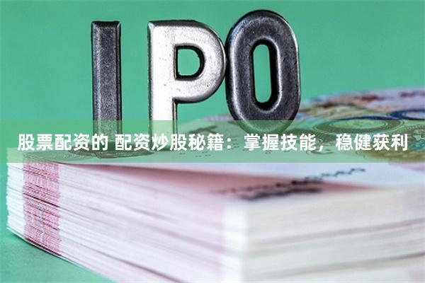 股票配资的 配资炒股秘籍：掌握技能，稳健获利