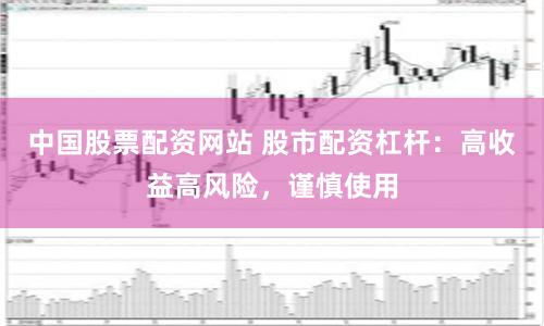 中国股票配资网站 股市配资杠杆：高收益高风险，谨慎使用