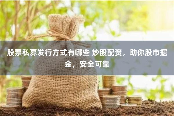 股票私募发行方式有哪些 炒股配资，助你股市掘金，安全可靠
