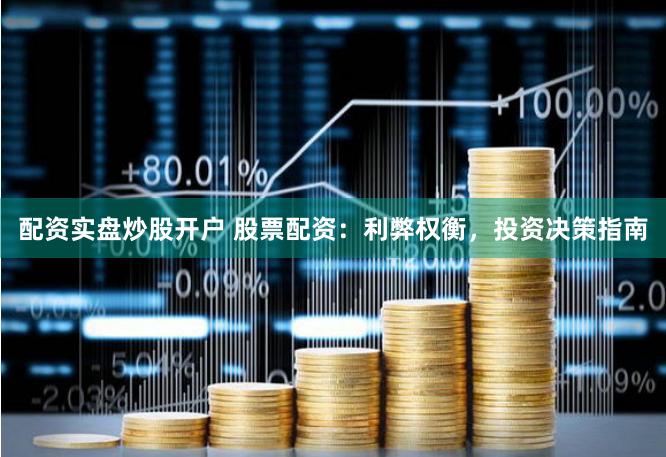 配资实盘炒股开户 股票配资：利弊权衡，投资决策指南