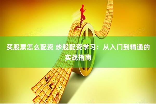 买股票怎么配资 炒股配资学习：从入门到精通的实战指南
