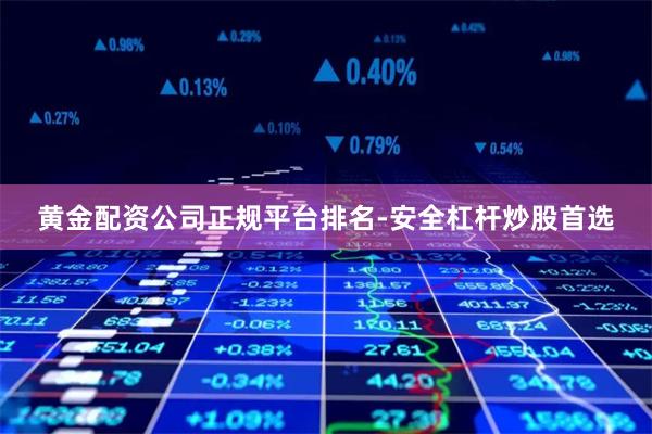 黄金配资公司正规平台排名-安全杠杆炒股首选