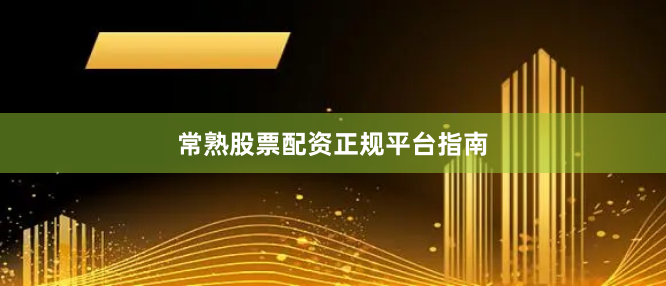 常熟股票配资正规平台指南