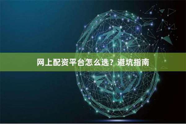 网上配资平台怎么选？避坑指南