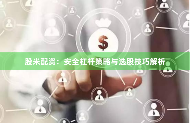 股米配资：安全杠杆策略与选股技巧解析