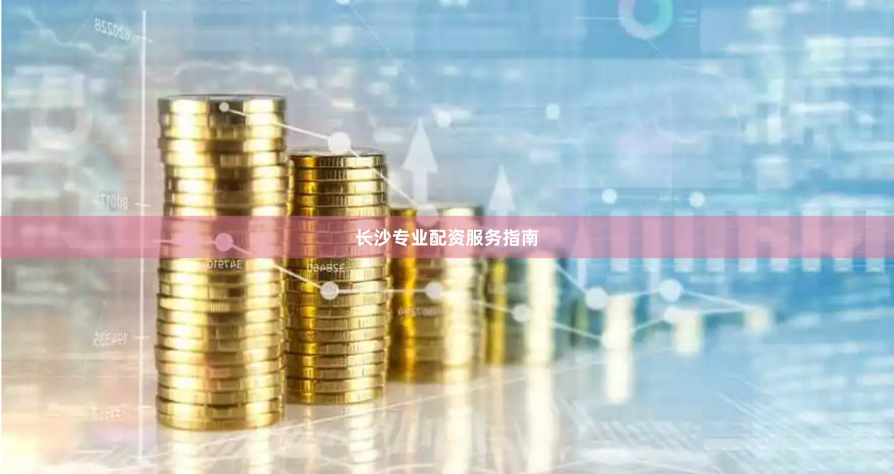 长沙专业配资服务指南