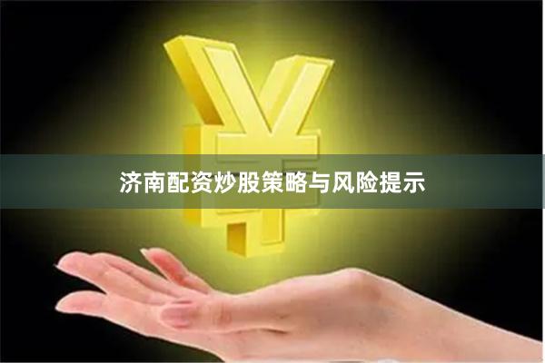 济南配资炒股策略与风险提示