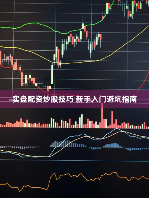 实盘配资炒股技巧 新手入门避坑指南