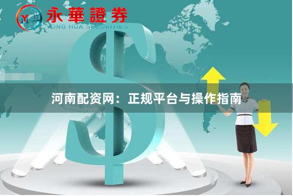 河南配资网：正规平台与操作指南