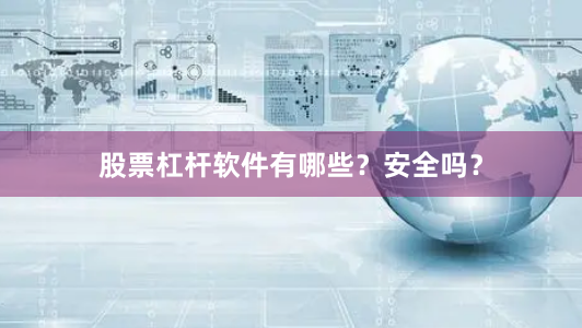 股票杠杆软件有哪些？安全吗？