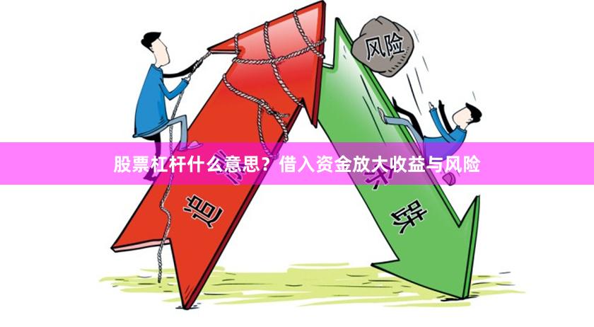 股票杠杆什么意思？借入资金放大收益与风险