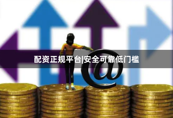 配资正规平台|安全可靠低门槛