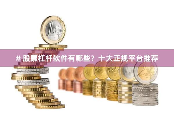 # 股票杠杆软件有哪些？十大正规平台推荐