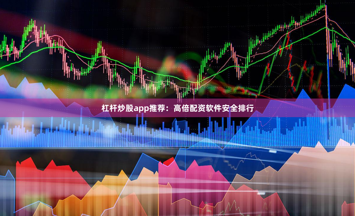 杠杆炒股app推荐：高倍配资软件安全排行