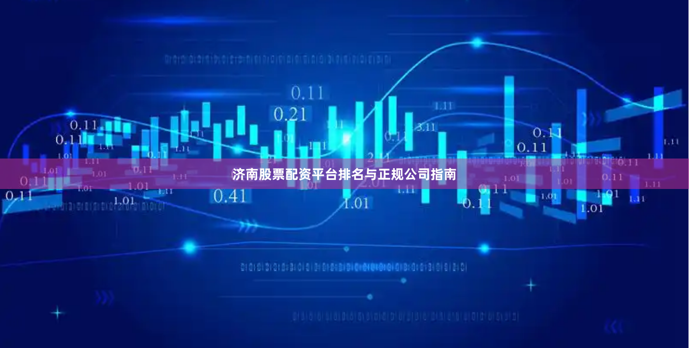 济南股票配资平台排名与正规公司指南