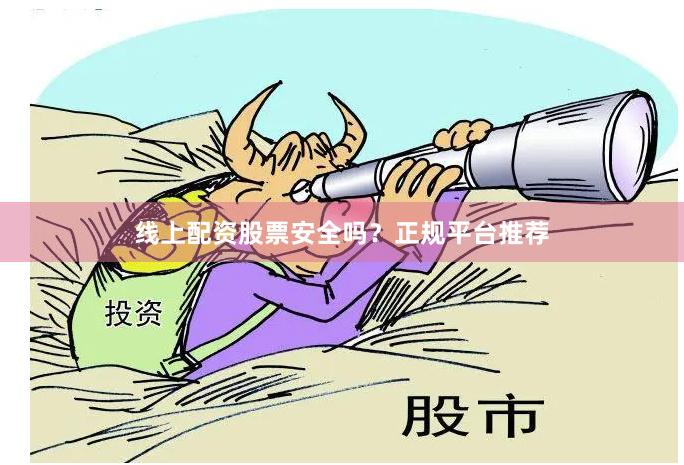线上配资股票安全吗？正规平台推荐