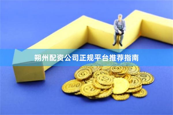 朔州配资公司正规平台推荐指南