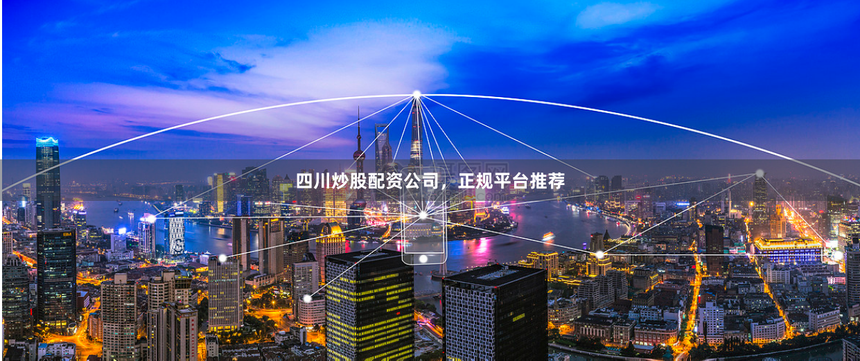四川炒股配资公司，正规平台推荐